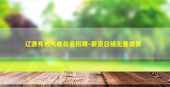 辽源有名气夜总会招聘-薪资日结无管理费